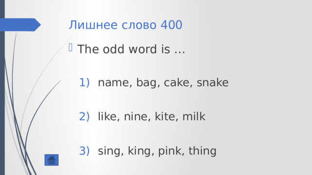 Лишнее слово 400 The odd word is … name, bag, cake, snake name, bag, cake, snake like, nine, kite, milk like, nine, kite, milk sing, king, pink, thing sing, king, pink, thing 