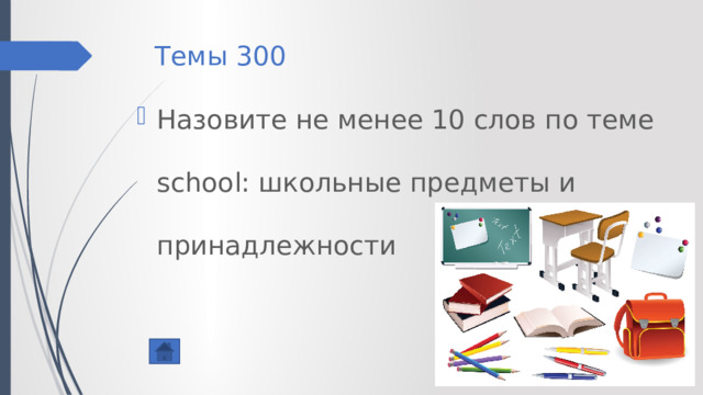 Темы 300 Назовите не менее 10 слов по теме school: школьные предметы и принадлежности 