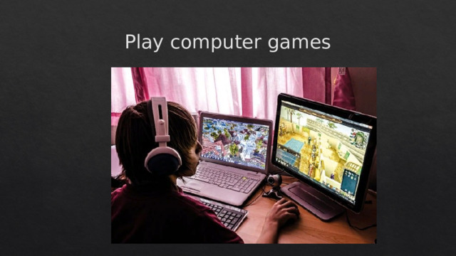 Play computer games 