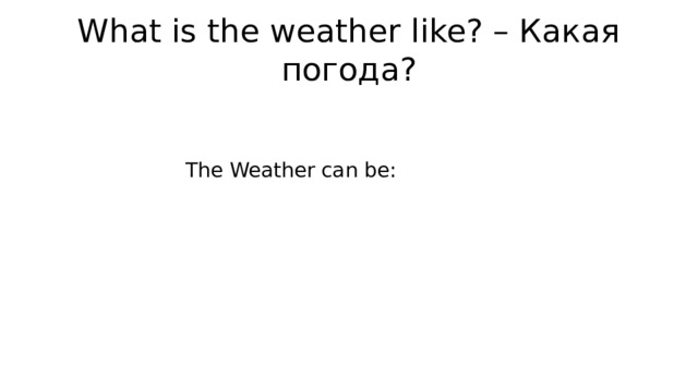 What is the weather like? – Какая погода? The Weather can be: 
