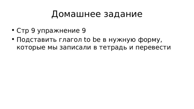 Домашнее задание Стр 9 упражнение 9 Подставить глагол to be в нужную форму, которые мы записали в тетрадь и перевести 