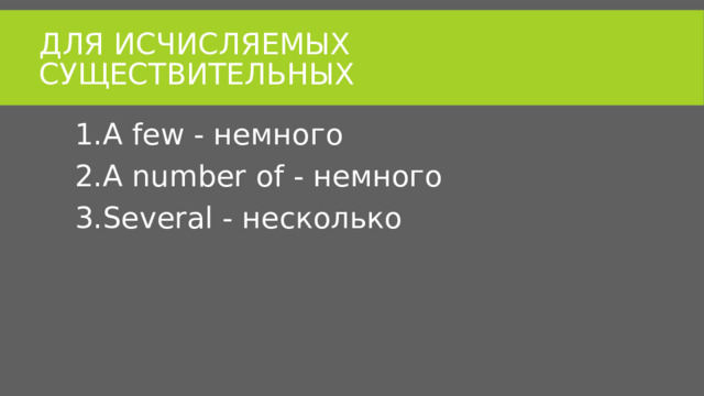 Для исчисляемых существительных A few - немного A number of - немного Several - несколько 