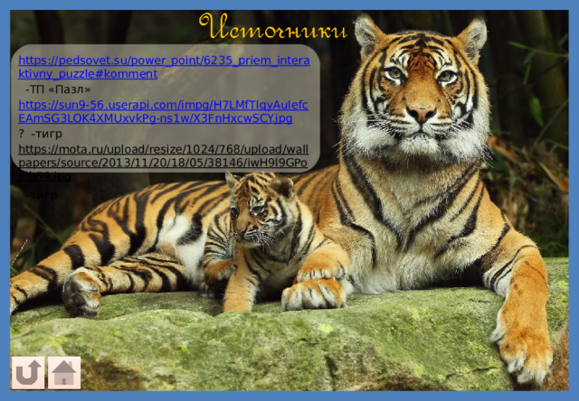 https://pedsovet.su/power_point/6235_priem_interaktivny_puzzle#komment  -ТП «Пазл» https://sun9-56.userapi.com/impg/H7LMfTIqyAuIefcEAmSG3LOK4XMUxvkPg-ns1w/X3FnHxcwSCY.jpg ? -тигр https://mota.ru/upload/resize/1024/768/upload/wallpapers/source/2013/11/20/18/05/38146/iwH9l9GPox-b54.jpg  - тигр 