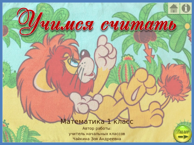 Математика 1 класс Автор работы: учитель начальных классов Чайкина Зоя Андреевна 