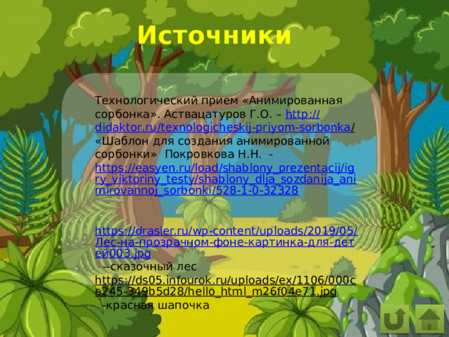 Источники Технологический прием «Анимированная сорбонка». Аствацатуров Г.О. – http :// didaktor . ru / texnologicheskij - priyom - sorbonka /  «Шаблон для создания анимированной сорбонки» Покровкова Н.Н. - https://easyen.ru/load/shablony_prezentacij/igry_viktoriny_testy/shablony_dlja_sozdanija_animirovannoj_sorbonki/528-1-0-32328   https://drasler.ru/wp-content/uploads/2019/05/Лес-на-прозрачном-фоне-картинка-для-детей003.jpg  --сказочный лес https://ds05.infourok.ru/uploads/ex/1106/000ce245-349b5d28/hello_html_m26f04e71.jpg  -красная шапочка 