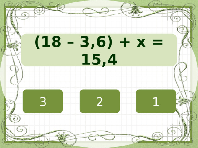 (18 – 3,6) + х = 15,4 3 2 1 