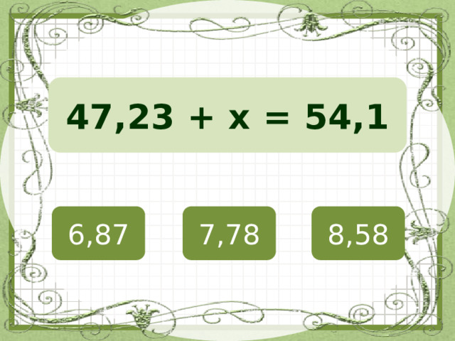 47,23 + х = 54,1 6,87 7,78 8,58 