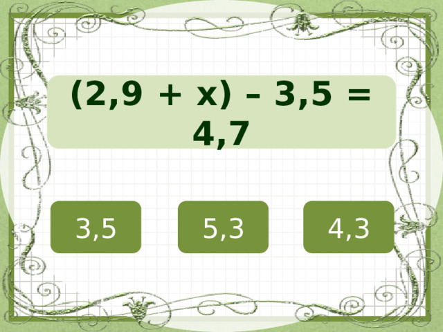 (2,9 + х) – 3,5 = 4,7 3,5 5,3 4,3 