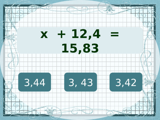(х + 127) · 12 = 8460 х + 12,4 = 15,83 3,44 3, 43 3,42 