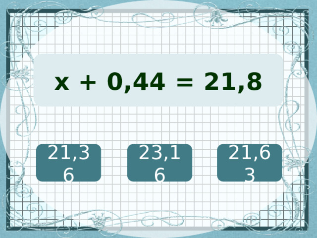 (х + 127) · 12 = 8460 х + 0,44 = 21,8 21,36 23,16 21,63 