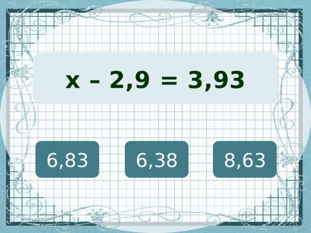 (х + 127) · 12 = 8460 х – 2,9 = 3,93 6,83 6,38 8,63 