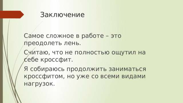 Заключение Самое сложное в работе – это преодолеть лень. Считаю, что не полностью ощутил на себе кроссфит. Я собираюсь продолжить заниматься кроссфитом, но уже со всеми видами нагрузок. 