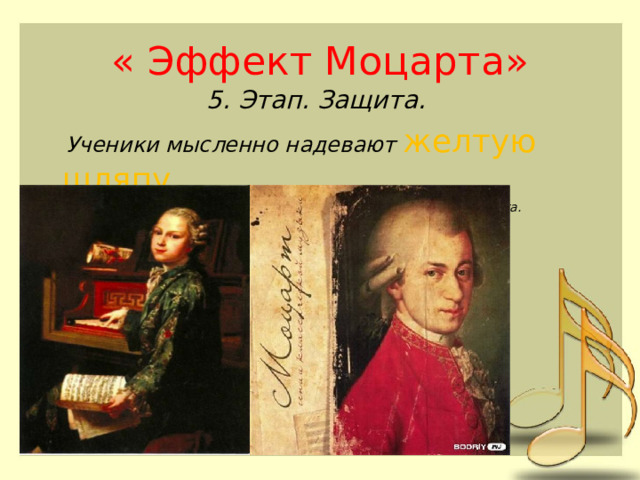 « Эффект Моцарта» 5. Этап. Защита.  Ученики мысленно надевают желтую шляпу и приводят аргументы в защиту гениальности В.А. Моцарта. 
