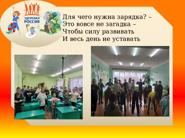 Для чего нужна зарядка? –  Это вовсе не загадка –  Чтобы силу развивать  И весь день не уставать  . 