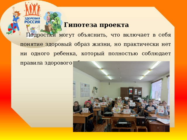  Гипотеза проекта  Подростки могут объяснить, что включает в себя понятие здоровый образ жизни, но практически нет ни одного ребенка, который полностью соблюдает правила здорового образа жизни  