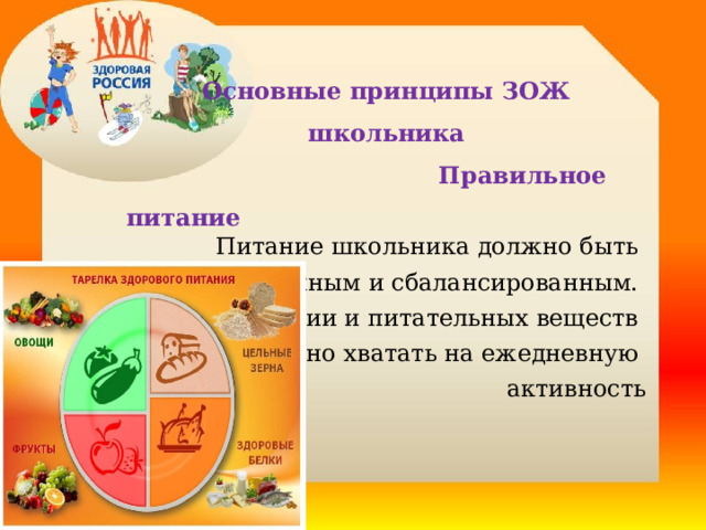  Основные принципы ЗОЖ школьника  Правильное питание Питание школьника должно быть полноценным и сбалансированным. Энергии и питательных веществ должно хватать на ежедневную активность   