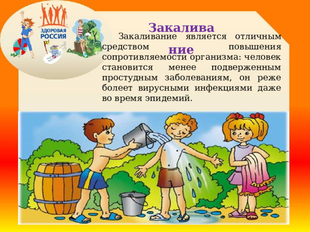 Закаливание   Закаливание является отличным средством повышения сопротивляемости организма: человек становится менее подверженным простудным заболеваниям, он реже болеет вирусными инфекциями даже во время эпидемий. 