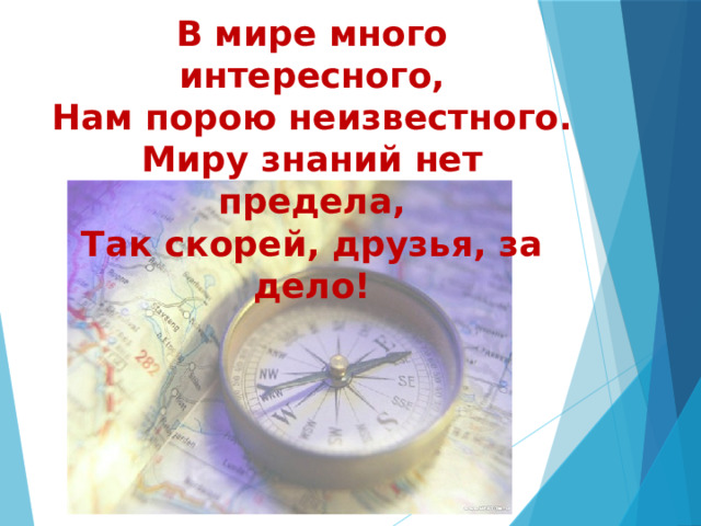 В мире много интересного,  Нам порою неизвестного.  Миру знаний нет предела,  Так скорей, друзья, за дело!    