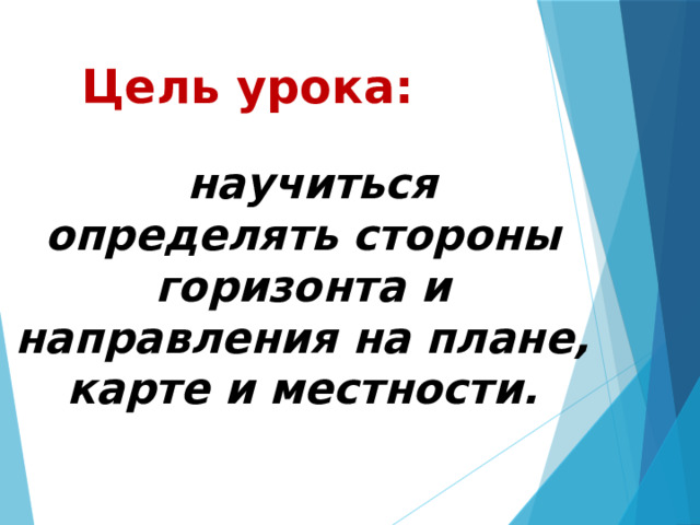 Цель урока:  научиться определять стороны горизонта и направления на плане, карте и местности.  