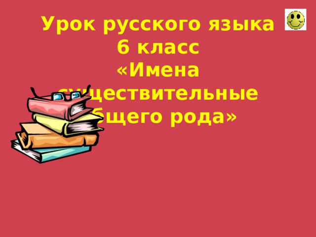 Урок русского языка  6 класс  «Имена существительные общего рода» 