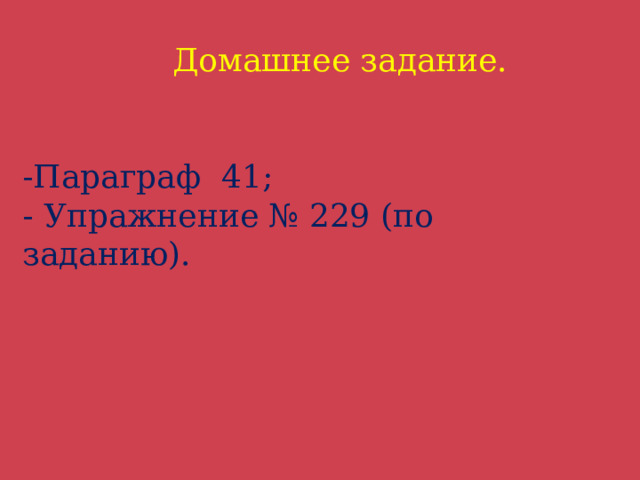  Домашнее задание.    -Параграф 41;  - Упражнение № 229 (по заданию).   