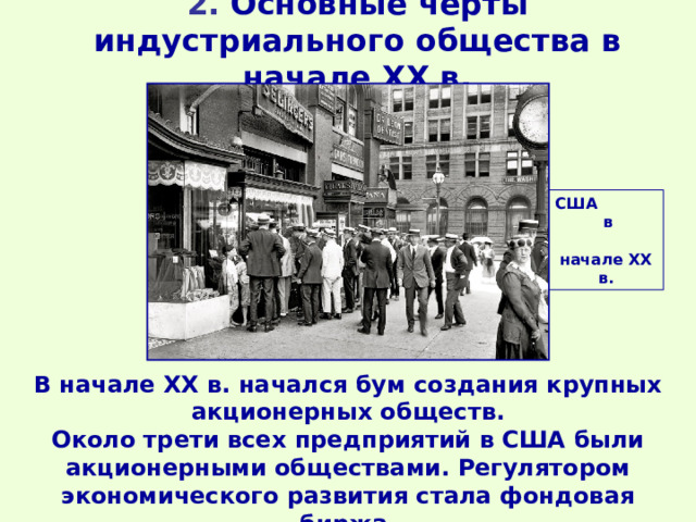 2. Основные черты индустриального общества в начале ХХ в.   США в начале ХХ в. В начале XX в. начался бум создания крупных акционерных обществ. Около трети всех предприятий в США были акционерными обществами. Регулятором экономического развития стала фондовая биржа. 