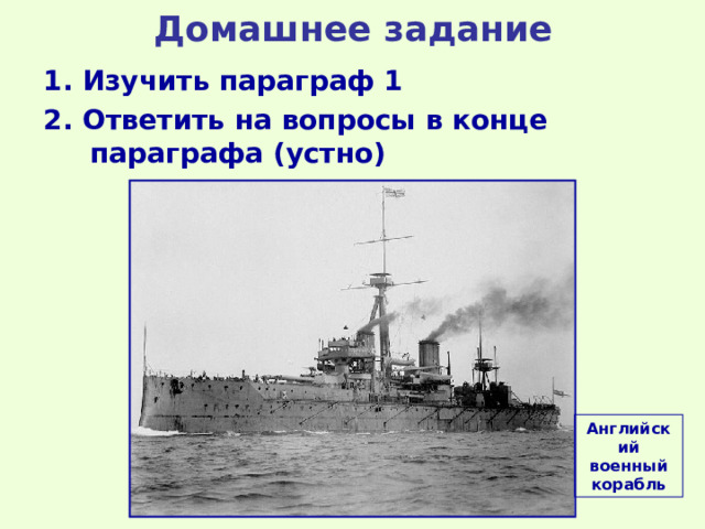 Домашнее задание 1. Изучить параграф  1 2. Ответить на вопросы в конце параграфа  (устно) Английский военный корабль 