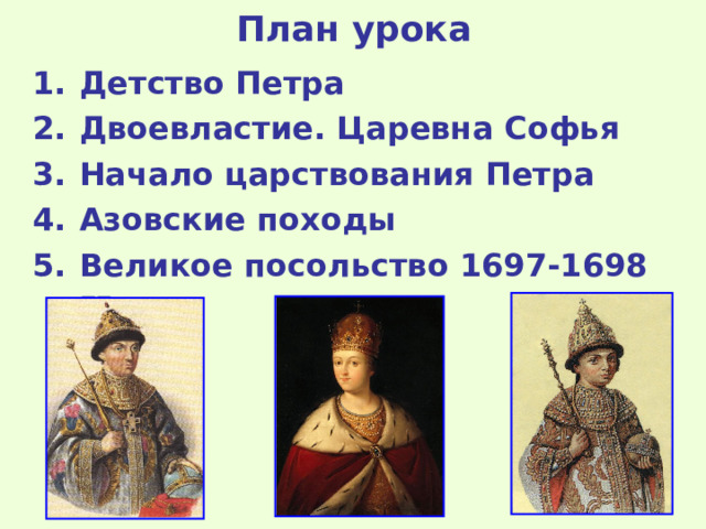 План урока Детство Петра Двоевластие. Царевна Софья Начало царствования Петра Азовские походы Великое посольство 1697-1698 гг. 