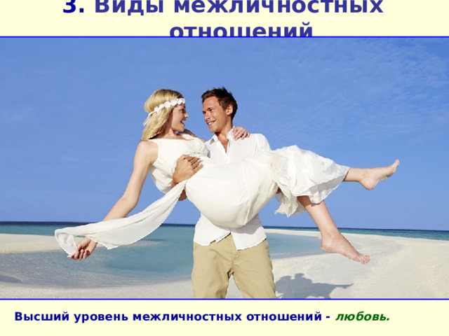 3. Виды межличностных отношений Высший уровень межличностных отношений - любовь.  
