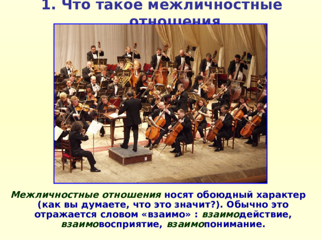 1. Что такое межличностные отношения Межличностные отношения носят обоюдный характер (как вы думаете, что это значит?). Обычно это отражается словом «взаимо» : взаимо действие, взаимо восприятие, взаимо понимание. 
