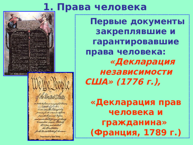 1. Права человека    Первые документы закреплявшие и гарантировавшие права человека:  «Декларация независимости США» (1776 г.), «Декларация прав человека и гражданина» (Франция, 1789 г.) 