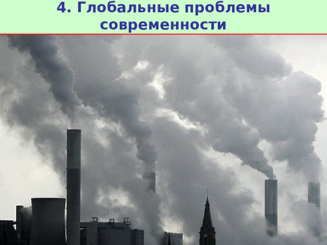 4. Глобальные проблемы современности Экологические проблемы Опустынивание, вырубка лесов, загрязнение окружающей среды, глобальное изменение климата, исчезновение привычной среды обитания многих животных и их вымирание и т.д. 