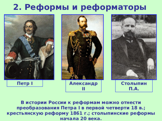 2. Реформы и реформаторы Петр I Александр II Столыпин П.А. В истории России к реформам можно отнести преобразования Петра I в первой четверти 18 в.; крестьянскую реформу 1861 г.; столыпинские реформы начала 20 века. 