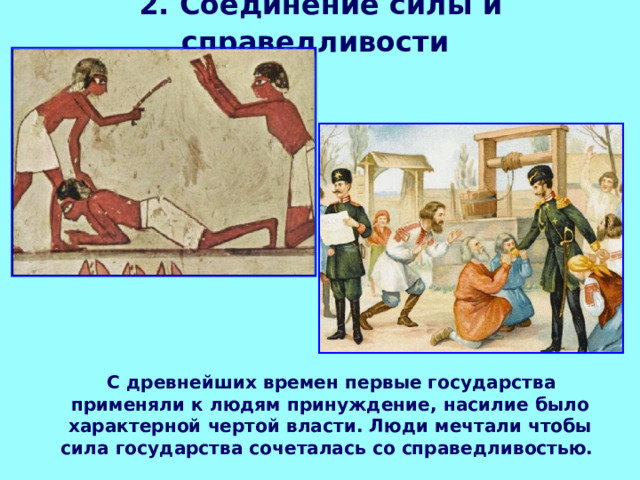 2. Соединение силы и справедливости   С древнейших времен первые государства применяли к людям принуждение, насилие было характерной чертой власти. Люди мечтали чтобы сила государства сочеталась со справедливостью. 