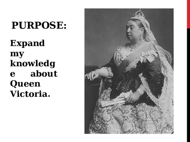 Purpose: Expand my knowledge about Queen Victoria. 
