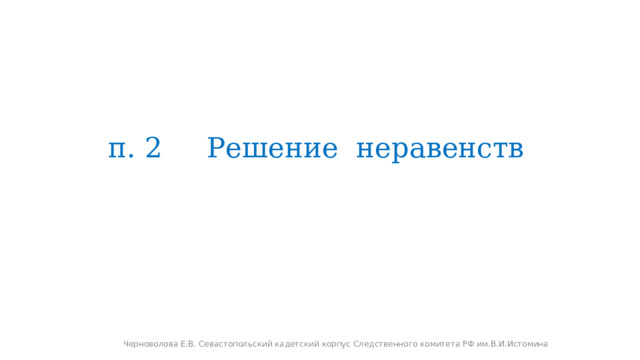п. 2 Решение неравенств Черноволова Е.В. Севастопольский кадетский корпус Следственного комитета РФ им.В.И.Истомина 