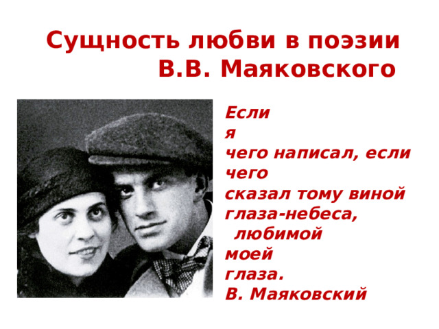    Сущность любви в поэзии В.В. Маяковского Если я чего написал, если чего сказал тому виной глаза-небеса, любимой моей глаза. В. Маяковский 