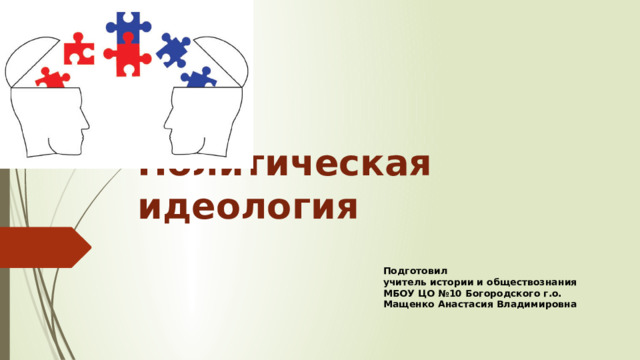 Политическая идеология Подготовил учитель истории и обществознания МБОУ ЦО №10 Богородского г.о. Мащенко Анастасия Владимировна 