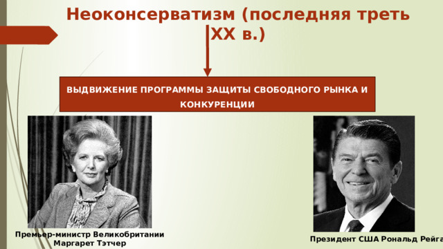 Неоконсерватизм (последняя треть XX в.) ВЫДВИЖЕНИЕ ПРОГРАММЫ ЗАЩИТЫ СВОБОДНОГО РЫНКА И КОНКУРЕНЦИИ Премьер-министр Великобритании Маргарет Тэтчер Президент США Рональд Рейган 