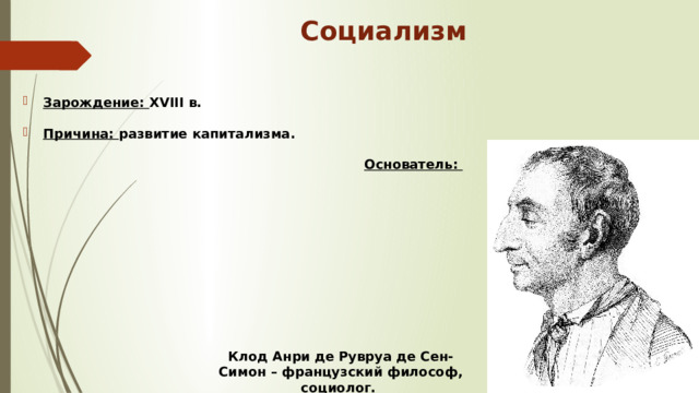 Социализм Зарождение: XVIII в. Причина: развитие капитализма.  Основатель: Клод Анри де Рувруа де Сен-Симон – французский философ, социолог. 