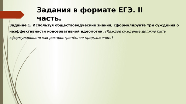 Задания в формате ЕГЭ. II часть. Задание 1. Используя обществоведческие знания, сформулируйте три суждения о неэффективности консервативной идеологии. (Каждое суждение должно быть сформулировано как распространённое предложение.) 