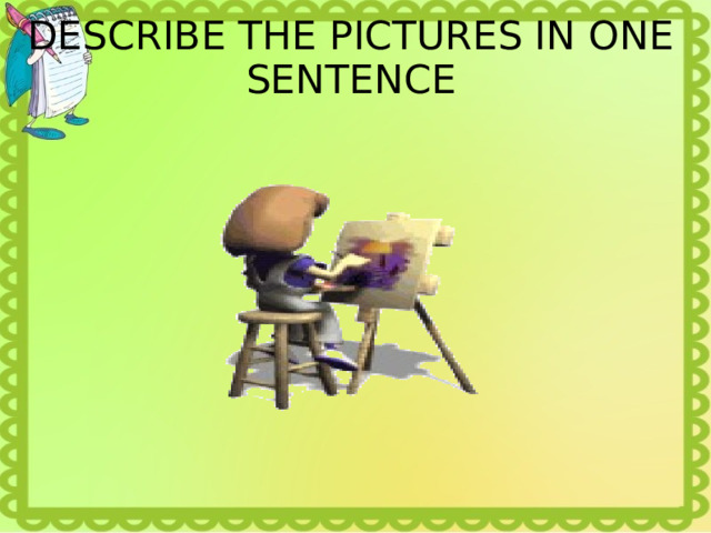 DESCRIBE THE PICTURES IN ONE SENTENCE 