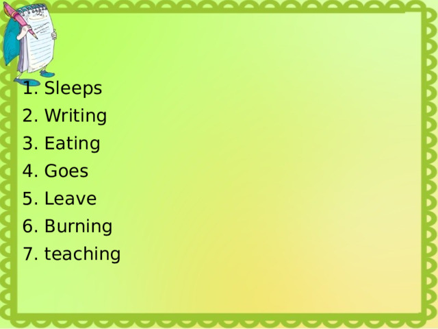 Sleeps Writing Eating Goes Leave Burning teaching 