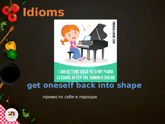 Idioms get oneself back into shape привести себя в порядок 