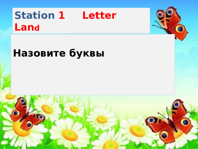 Station 1 Letter Lan d Назовите буквы     