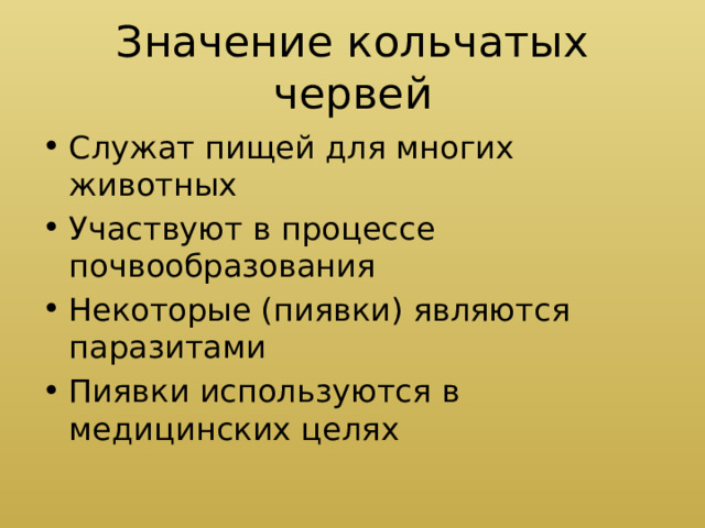 Значение кольчатых червей Служат пищей для многих животных Участвуют в процессе почвообразования Некоторые (пиявки) являются паразитами Пиявки используются в медицинских целях 