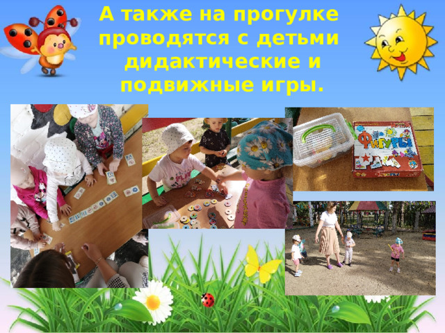 А также на прогулке  проводятся с детьми  дидактические и  подвижные игры.   