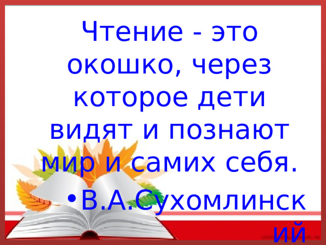 Чтение - это окошко, через которое дети видят и познают мир и самих себя. В.А.Сухомлинский 