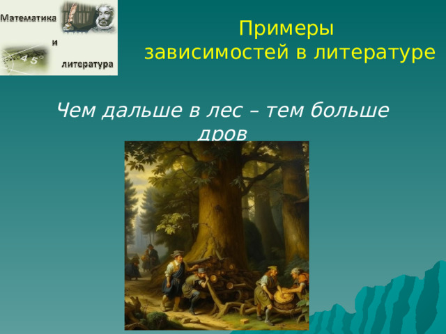 Примеры зависимостей в литературе Чем дальше в лес – тем больше дров  