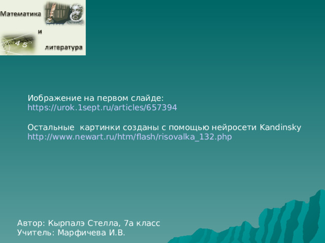 Иображение на первом слайде: https://urok.1sept.ru/articles/657394 Остальные картинки созданы с помощью нейросети Kandinsky  http://www.newart.ru/htm/flash/risovalka_132.php Автор: Кырпалэ Стелла, 7а класс Учитель: Марфичева И.В. 